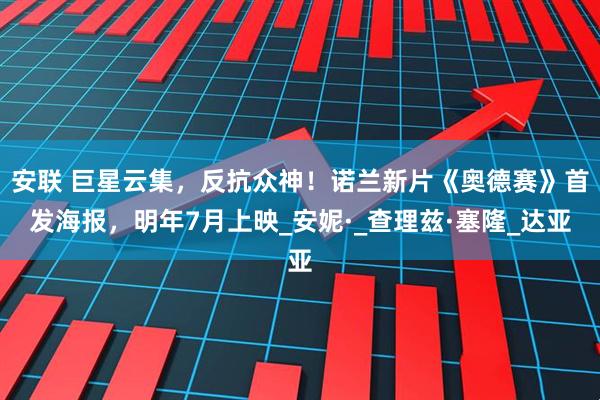 安联 巨星云集，反抗众神！诺兰新片《奥德赛》首发海报，明年7月上映_安妮·_查理兹·塞隆_达亚