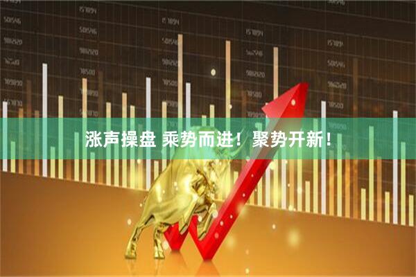涨声操盘 乘势而进！聚势开新！