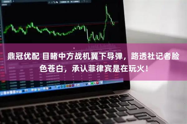 鼎冠优配 目睹中方战机翼下导弹，路透社记者脸色苍白，承认菲律宾是在玩火！