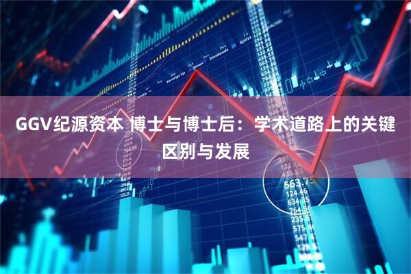 GGV纪源资本 博士与博士后：学术道路上的关键区别与发展