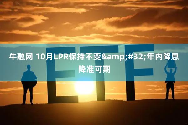 牛融网 10月LPR保持不变 年内降息降准可期